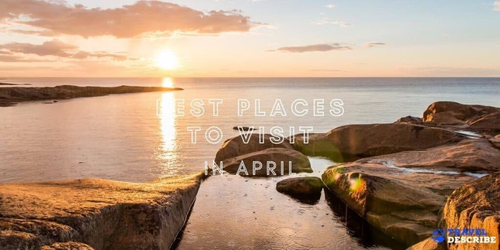 best-places-to-visit-in-april-2023-when-to-go-in-april