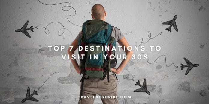 Top 7 Destinations to Visit in Your 30s